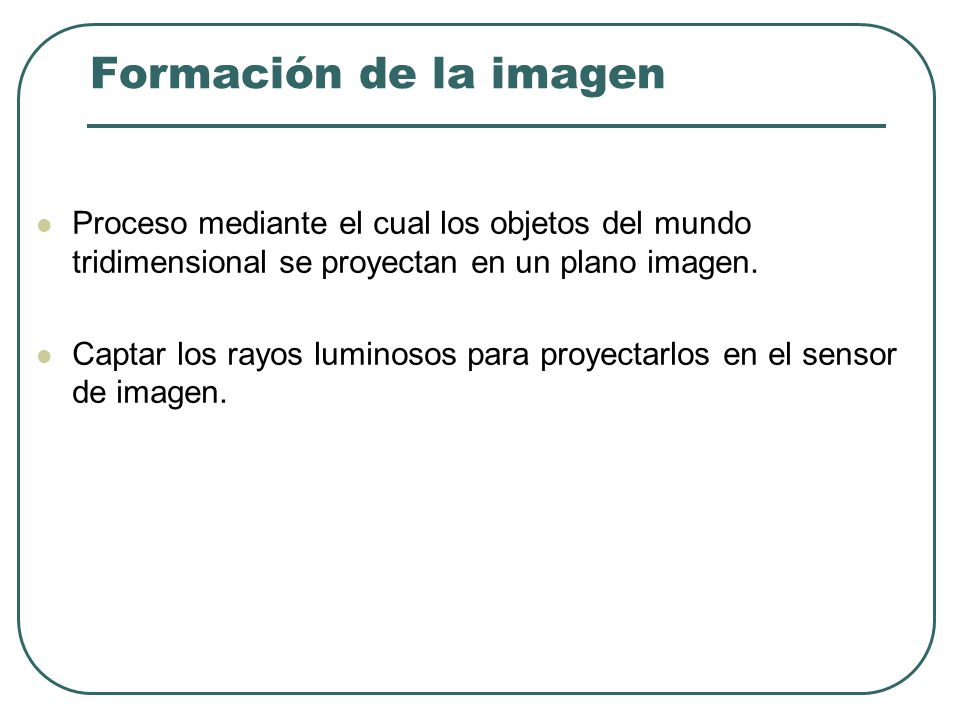 Formación de la imagen Proceso mediante el cual los objetos del mundo tridimensional se proyectan en un plano imagen.
