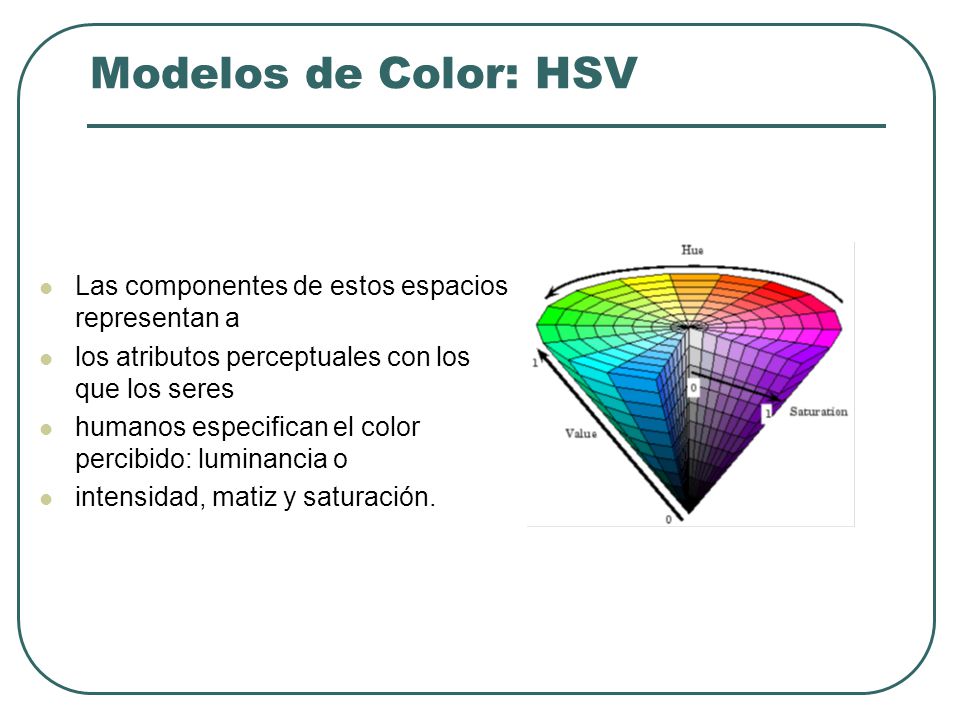 Modelos de Color: HSV Las componentes de estos espacios representan a