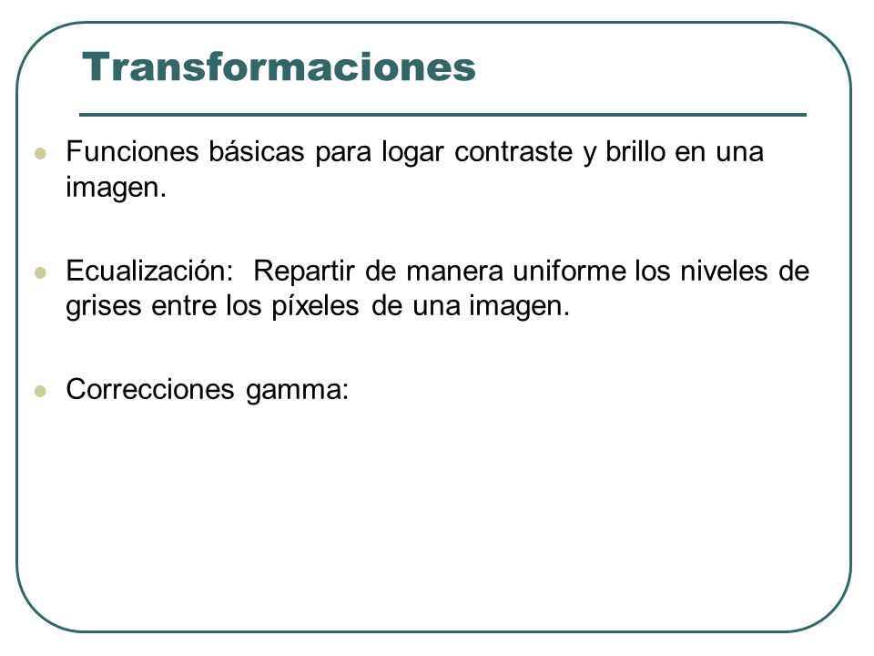Transformaciones Funciones básicas para logar contraste y brillo en una imagen.