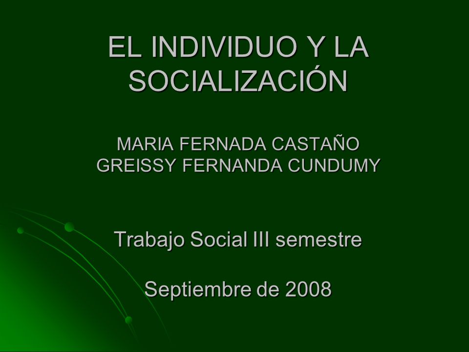 EL INDIVIDUO Y LA SOCIALIZACIÓN MARIA FERNADA CASTAÑO GREISSY FERNANDA CUNDUMY Trabajo Social III semestre Septiembre de 2008