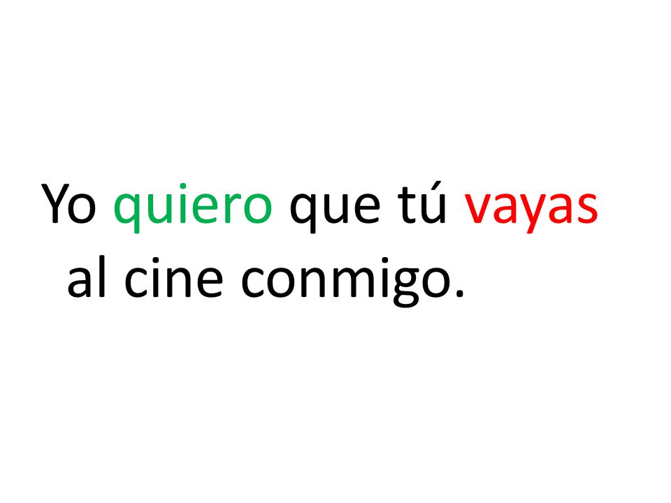 Yo quiero que tú vayas al cine conmigo.