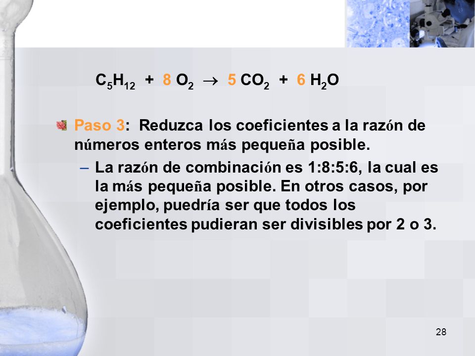 C5H O2  5 CO2 + 6 H2O Paso 3: Reduzca los coeficientes a la razón de números enteros más pequeña posible.