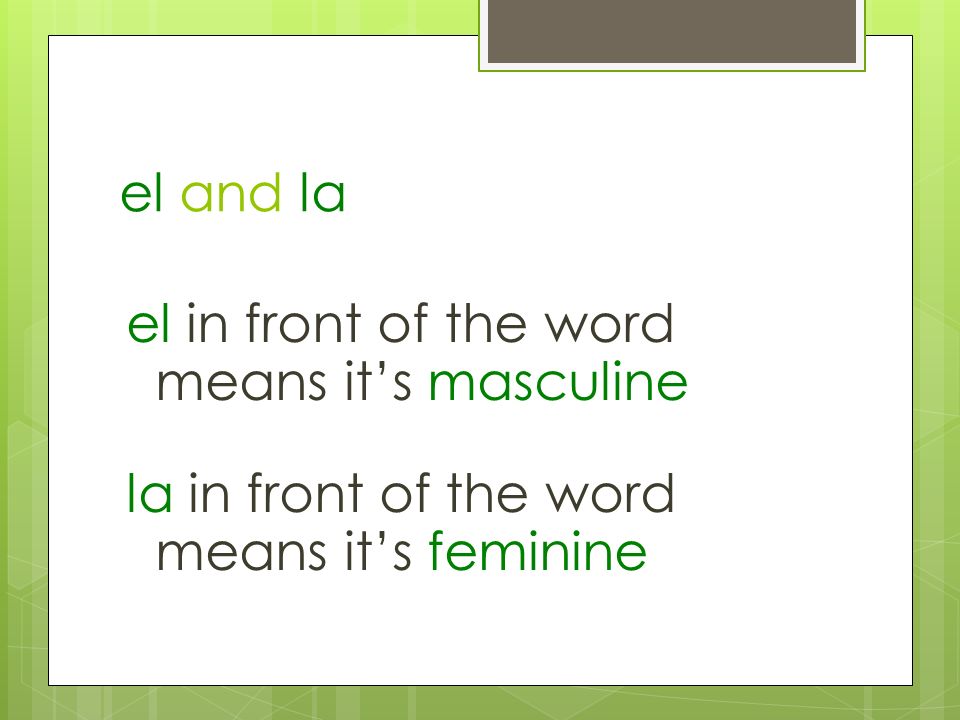 el and la el in front of the word means it’s masculine la in front of the word means it’s feminine