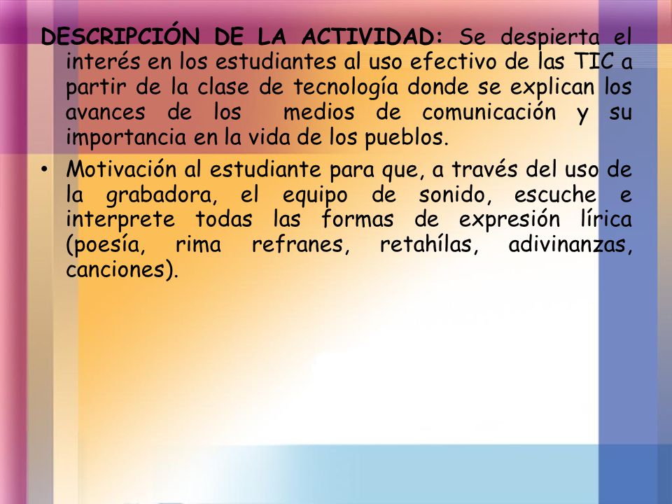 DESCRIPCIÓN DE LA ACTIVIDAD: Se despierta el interés en los estudiantes al uso efectivo de las TIC a partir de la clase de tecnología donde se explican los avances de los medios de comunicación y su importancia en la vida de los pueblos.