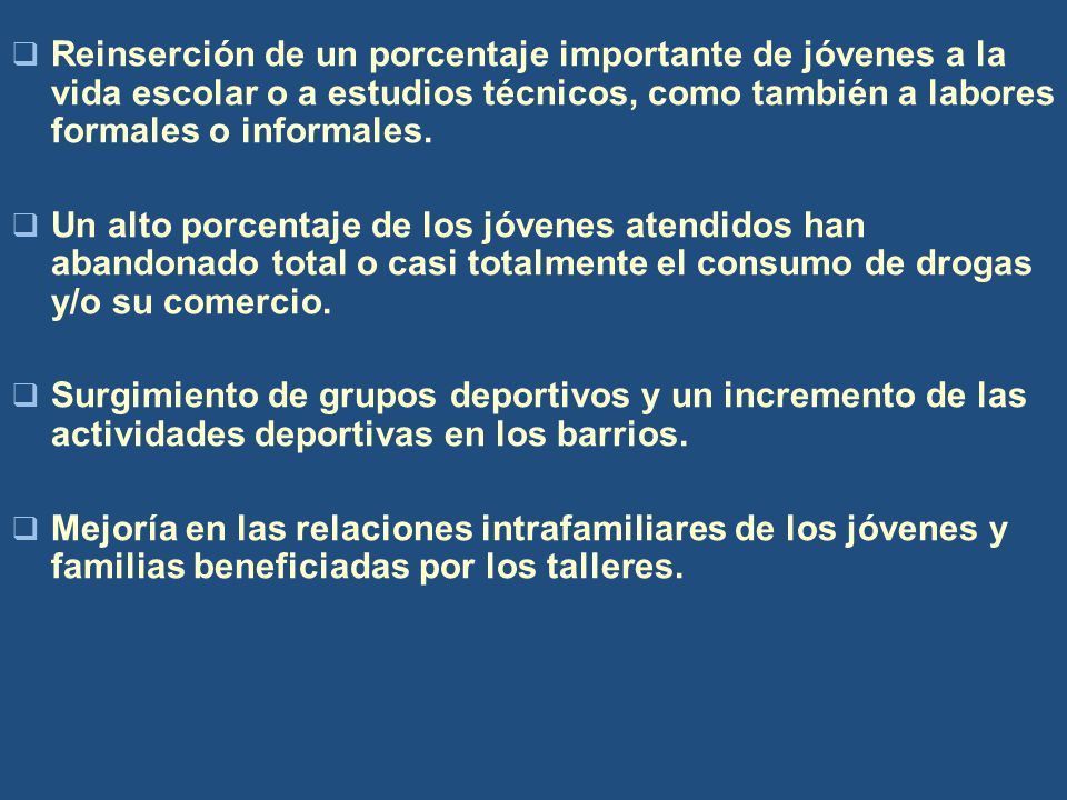 Reinserción de un porcentaje importante de jóvenes a la vida escolar o a estudios técnicos, como también a labores formales o informales.
