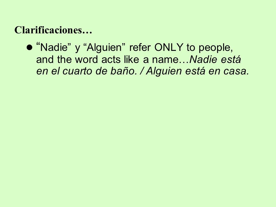 Clarificaciones… Nadie y Alguien refer ONLY to people, and the word acts like a name…Nadie está en el cuarto de baño.