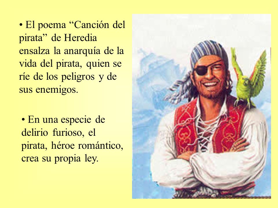 El poema Canción del pirata de Heredia ensalza la anarquía de la vida del pirata, quien se ríe de los peligros y de sus enemigos.