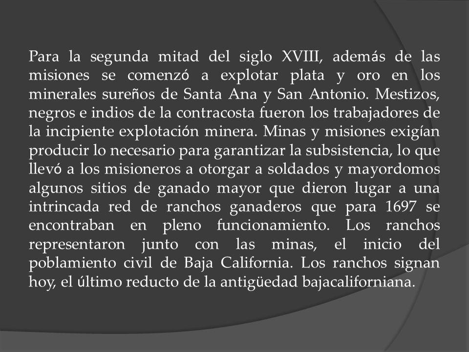 Para la segunda mitad del siglo XVIII, además de las misiones se comenzó a explotar plata y oro en los minerales sureños de Santa Ana y San Antonio.