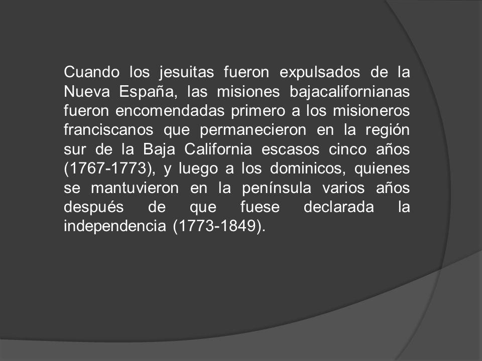 Cuando los jesuitas fueron expulsados de la Nueva España, las misiones bajacalifornianas fueron encomendadas primero a los misioneros franciscanos que permanecieron en la región sur de la Baja California escasos cinco años ( ), y luego a los dominicos, quienes se mantuvieron en la península varios años después de que fuese declarada la independencia ( ).