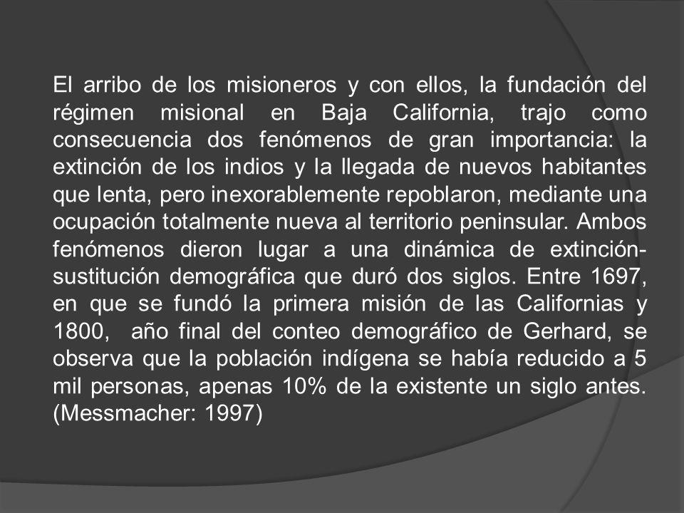 El arribo de los misioneros y con ellos, la fundación del régimen misional en Baja California, trajo como consecuencia dos fenómenos de gran importancia: la extinción de los indios y la llegada de nuevos habitantes que lenta, pero inexorablemente repoblaron, mediante una ocupación totalmente nueva al territorio peninsular.