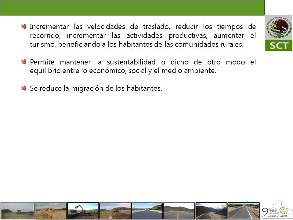Incrementar las velocidades de traslado, reducir los tiempos de recorrido, incrementar las actividades productivas, aumentar el turismo, beneficiando a los habitantes de las comunidades rurales.
