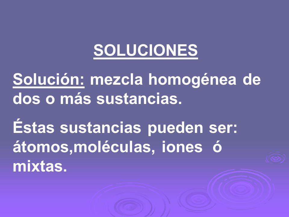 SOLUCIONES Solución: mezcla homogénea de dos o más sustancias.