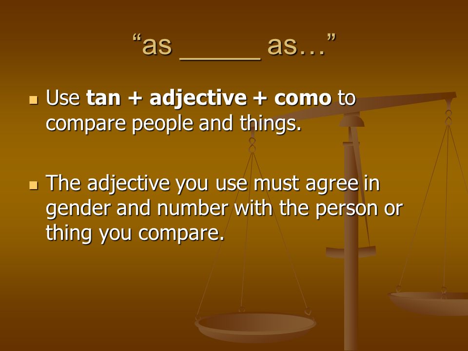 as _____ as… Use tan + adjective + como to compare people and things.