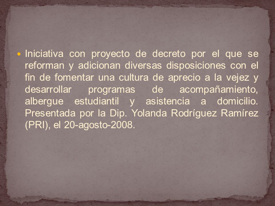 Iniciativa con proyecto de decreto por el que se reforman y adicionan diversas disposiciones con el fin de fomentar una cultura de aprecio a la vejez y desarrollar programas de acompañamiento, albergue estudiantil y asistencia a domicilio.