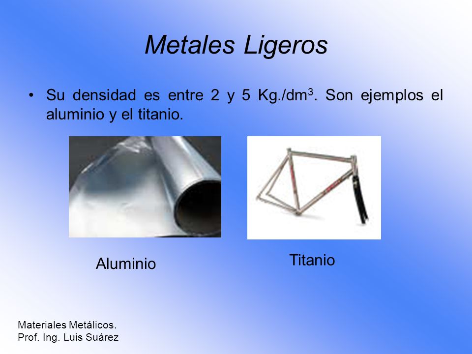 Metales Ligeros Su densidad es entre 2 y 5 Kg./dm3. Son ejemplos el aluminio y el titanio. Titanio.