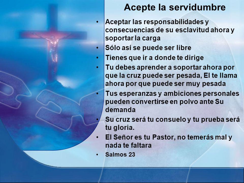 Acepte la servidumbre Aceptar las responsabilidades y consecuencias de su esclavitud ahora y soportar la carga.