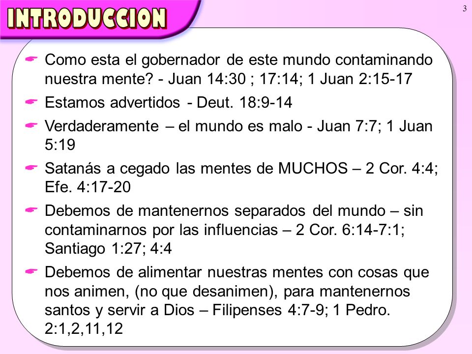 INTRODUCCION Como esta el gobernador de este mundo contaminando nuestra mente - Juan 14:30 ; 17:14; 1 Juan 2: