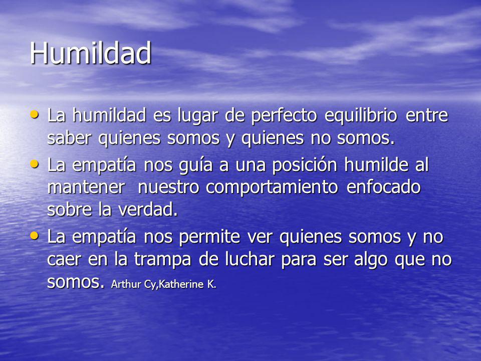 Humildad La humildad es lugar de perfecto equilibrio entre saber quienes somos y quienes no somos.