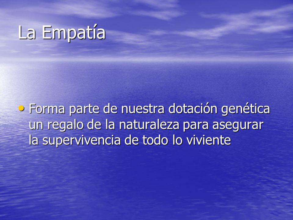 La Empatía Forma parte de nuestra dotación genética un regalo de la naturaleza para asegurar la supervivencia de todo lo viviente.