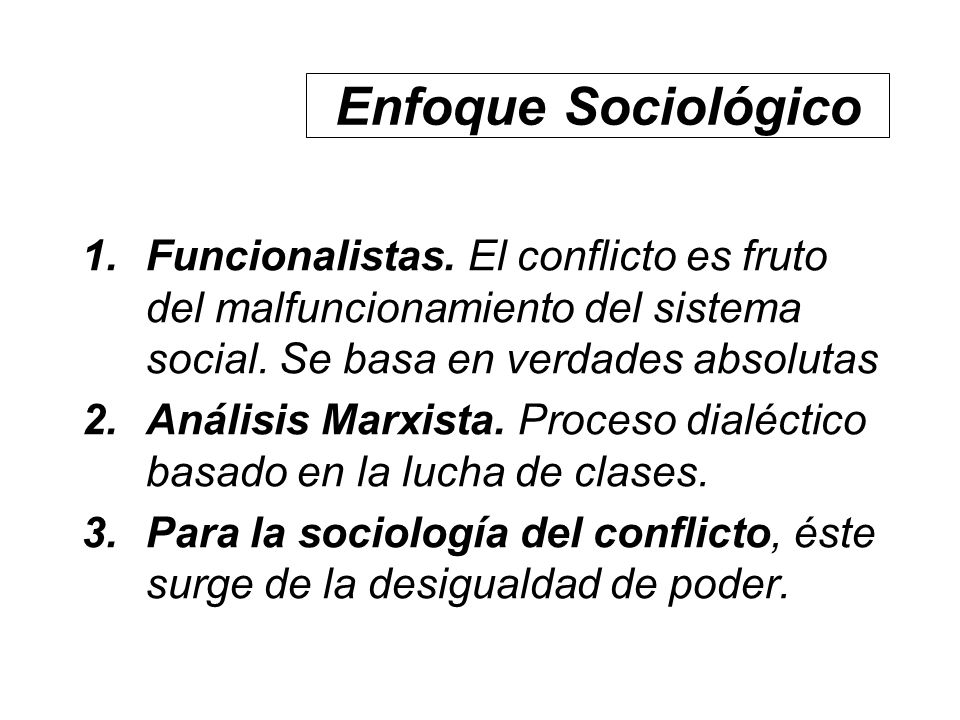 Enfoque Sociológico Funcionalistas. El conflicto es fruto del malfuncionamiento del sistema social. Se basa en verdades absolutas.