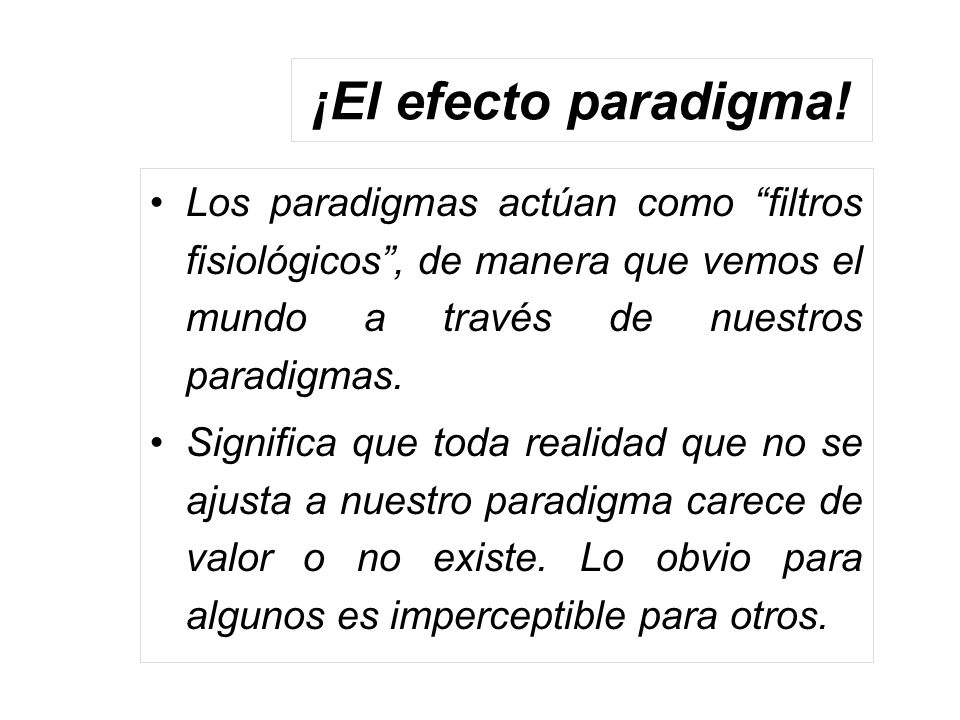 ¡El efecto paradigma! Los paradigmas actúan como filtros fisiológicos , de manera que vemos el mundo a través de nuestros paradigmas.