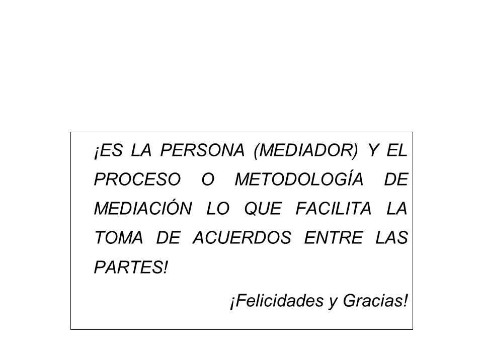 ¡ES LA PERSONA (MEDIADOR) Y EL PROCESO O METODOLOGÍA DE MEDIACIÓN LO QUE FACILITA LA TOMA DE ACUERDOS ENTRE LAS PARTES!