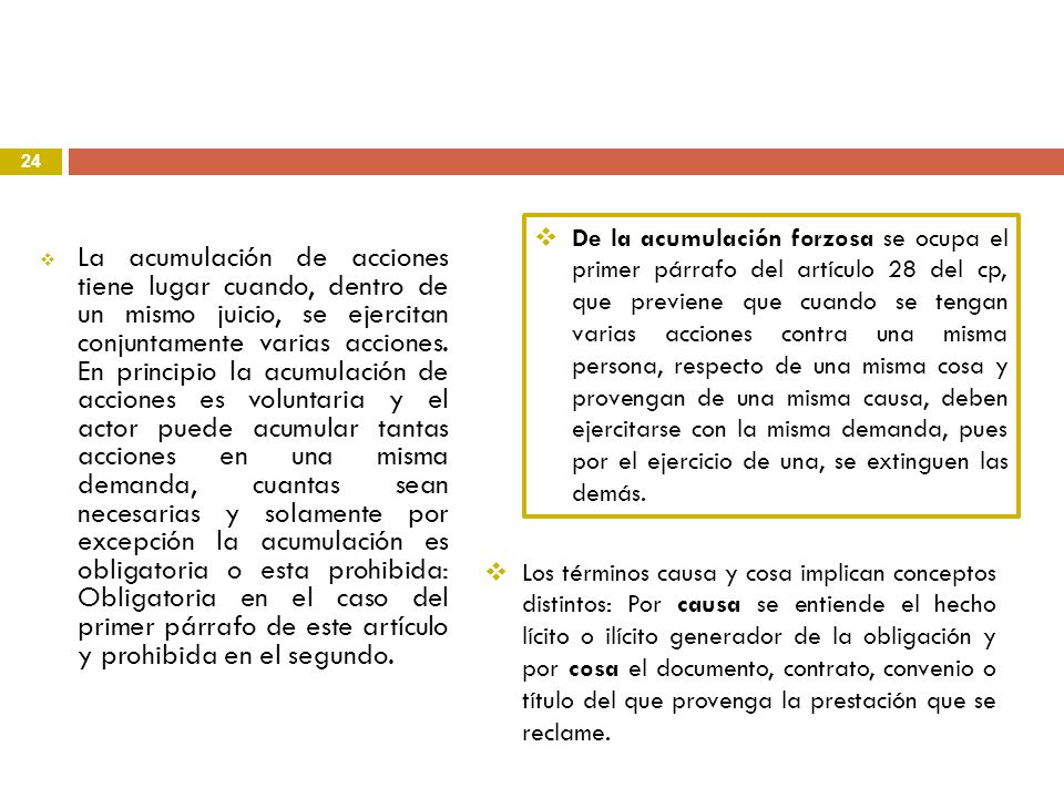 De la acumulación forzosa se ocupa el primer párrafo del artículo 28 del cp, que previene que cuando se tengan varias acciones contra una misma persona, respecto de una misma cosa y provengan de una misma causa, deben ejercitarse con la misma demanda, pues por el ejercicio de una, se extinguen las demás.