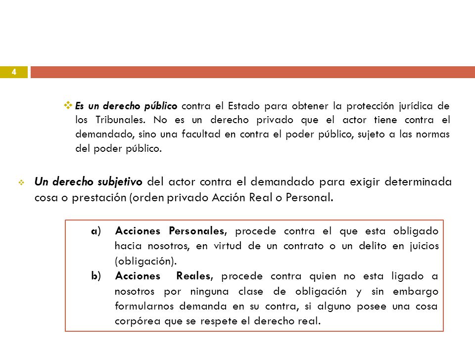 Es un derecho público contra el Estado para obtener la protección jurídica de los Tribunales. No es un derecho privado que el actor tiene contra el demandado, sino una facultad en contra el poder público, sujeto a las normas del poder público.