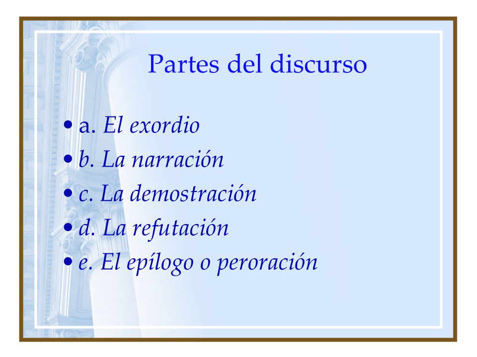 Partes del discurso a. El exordio b. La narración c. La demostración