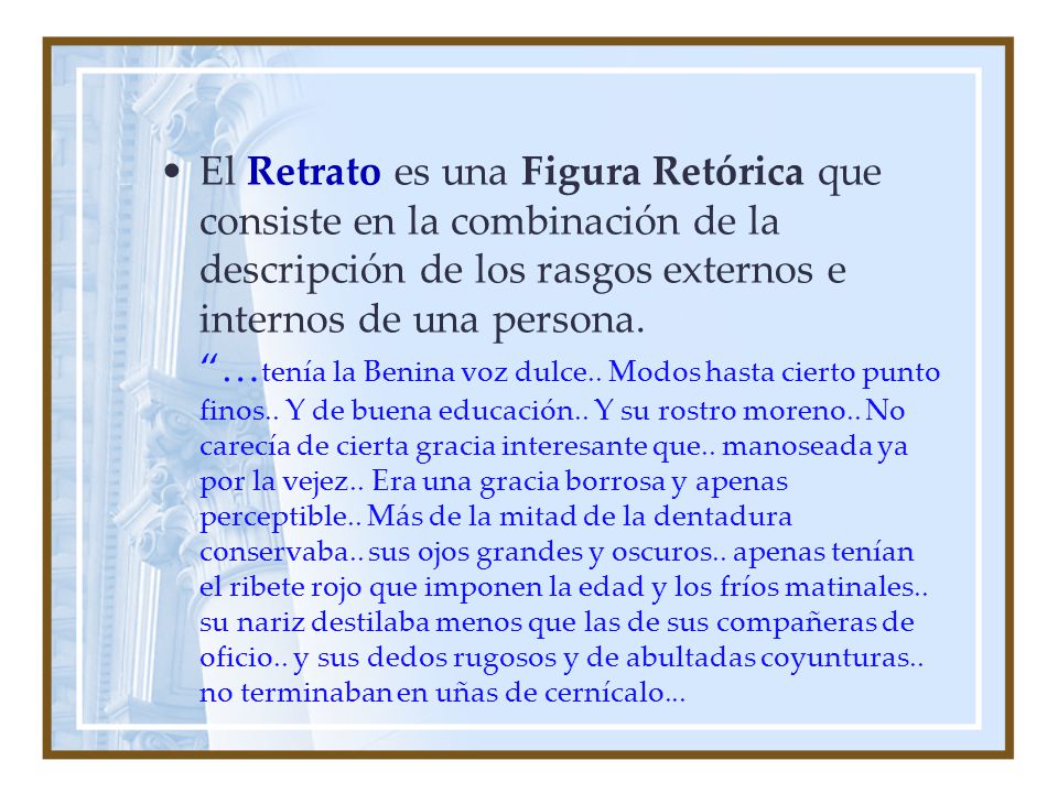 El Retrato es una Figura Retórica que consiste en la combinación de la descripción de los rasgos externos e internos de una persona.