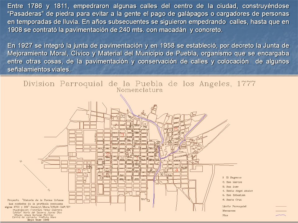 Entre 1786 y 1811, empedraron algunas calles del centro de la ciudad, construyéndose Pasaderas de piedra para evitar a la gente el pago de galápagos o cargadores de personas en temporadas de lluvia. En años subsecuentes se siguieron empedrando calles, hasta que en 1908 se contrató la pavimentación de 240 mts. con macadán y concreto.