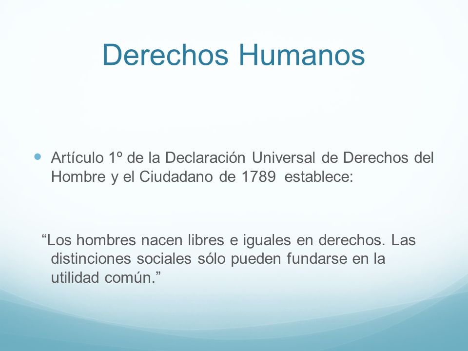 Derechos Humanos Artículo 1º de la Declaración Universal de Derechos del Hombre y el Ciudadano de 1789 establece: