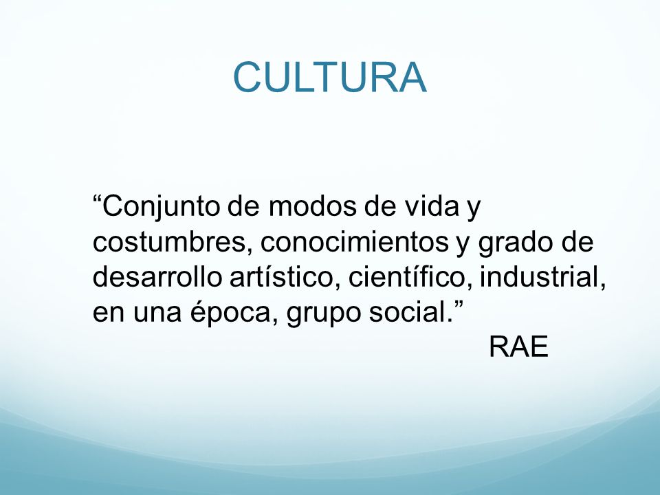 CULTURA Conjunto de modos de vida y costumbres, conocimientos y grado de desarrollo artístico, científico, industrial, en una época, grupo social.