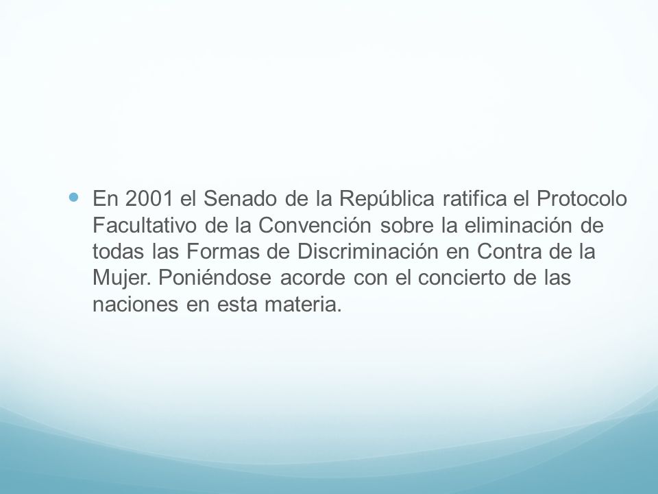En 2001 el Senado de la República ratifica el Protocolo Facultativo de la Convención sobre la eliminación de todas las Formas de Discriminación en Contra de la Mujer.
