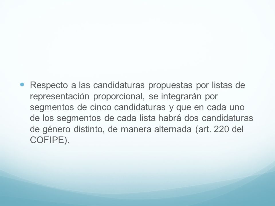 Respecto a las candidaturas propuestas por listas de representación proporcional, se integrarán por segmentos de cinco candidaturas y que en cada uno de los segmentos de cada lista habrá dos candidaturas de género distinto, de manera alternada (art.