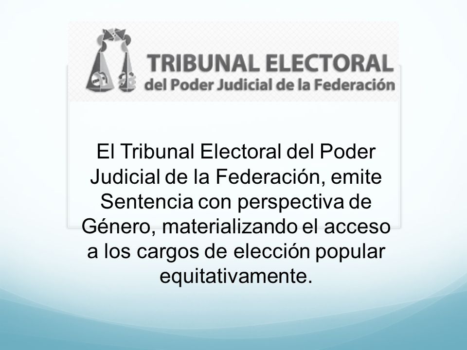 El Tribunal Electoral del Poder Judicial de la Federación, emite Sentencia con perspectiva de Género, materializando el acceso a los cargos de elección popular equitativamente.