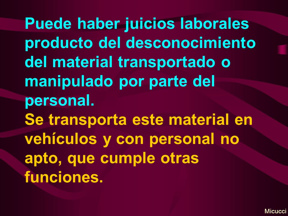 Puede haber juicios laborales producto del desconocimiento del material transportado o manipulado por parte del personal. Se transporta este material en vehículos y con personal no apto, que cumple otras funciones.