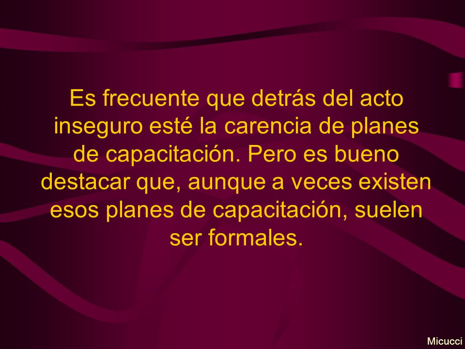 Es frecuente que detrás del acto inseguro esté la carencia de planes de capacitación. Pero es bueno destacar que, aunque a veces existen esos planes de capacitación, suelen ser formales.