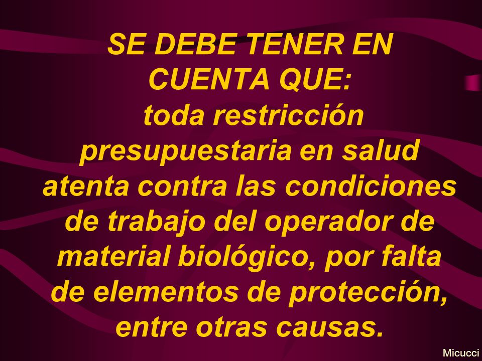 SE DEBE TENER EN CUENTA QUE: toda restricción presupuestaria en salud atenta contra las condiciones de trabajo del operador de material biológico, por falta de elementos de protección, entre otras causas.