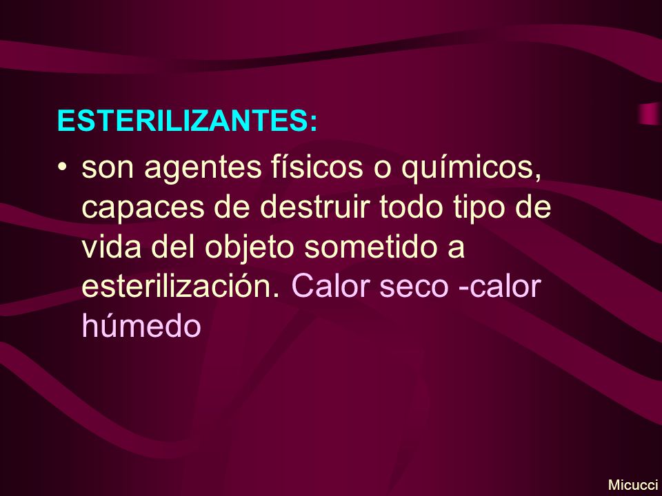 ESTERILIZANTES: son agentes físicos o químicos, capaces de destruir todo tipo de vida del objeto sometido a esterilización. Calor seco -calor húmedo.