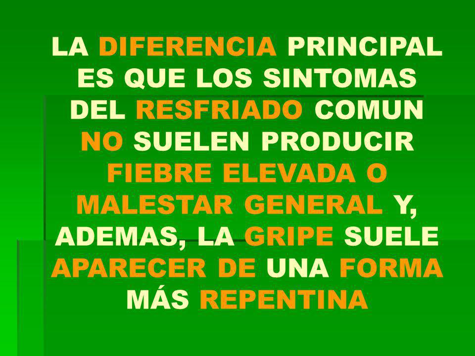 LA DIFERENCIA PRINCIPAL ES QUE LOS SINTOMAS DEL RESFRIADO COMUN NO SUELEN PRODUCIR FIEBRE ELEVADA O MALESTAR GENERAL Y, ADEMAS, LA GRIPE SUELE APARECER DE UNA FORMA MÁS REPENTINA