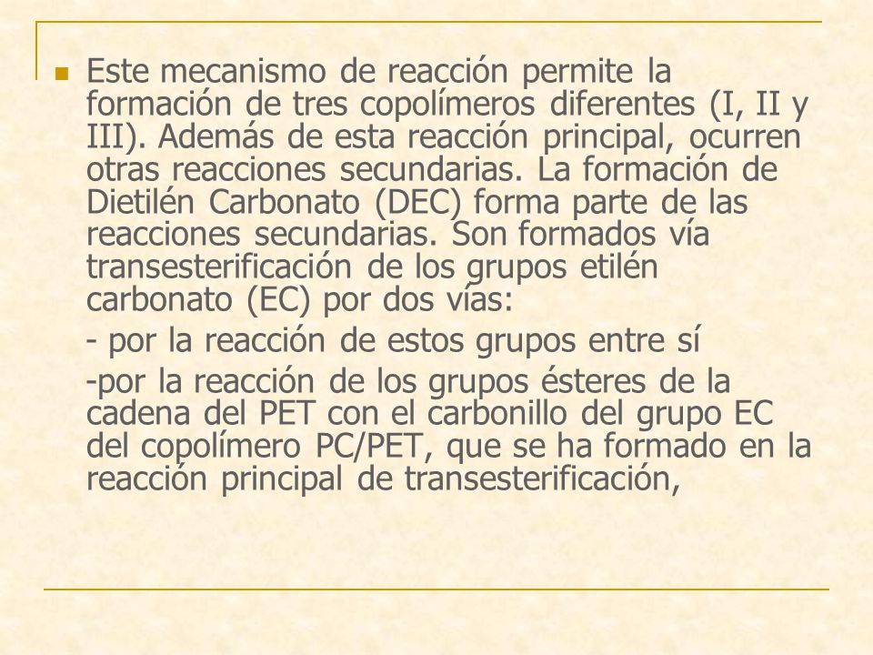 Este mecanismo de reacción permite la formación de tres copolímeros diferentes (I, II y III). Además de esta reacción principal, ocurren otras reacciones secundarias. La formación de Dietilén Carbonato (DEC) forma parte de las reacciones secundarias. Son formados vía transesterificación de los grupos etilén carbonato (EC) por dos vías: