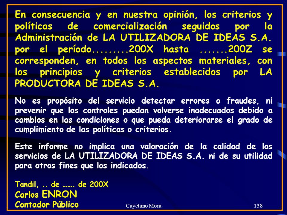 En consecuencia y en nuestra opinión, los criterios y políticas de comercialización seguidos por la Administración de LA UTILIZADORA DE IDEAS S.A. por el período X hasta Z se corresponden, en todos los aspectos materiales, con los principios y criterios establecidos por LA PRODUCTORA DE IDEAS S.A.