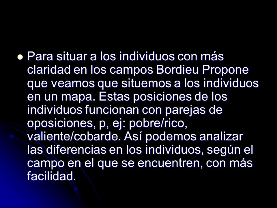 Para situar a los individuos con más claridad en los campos Bordieu Propone que veamos que situemos a los individuos en un mapa.