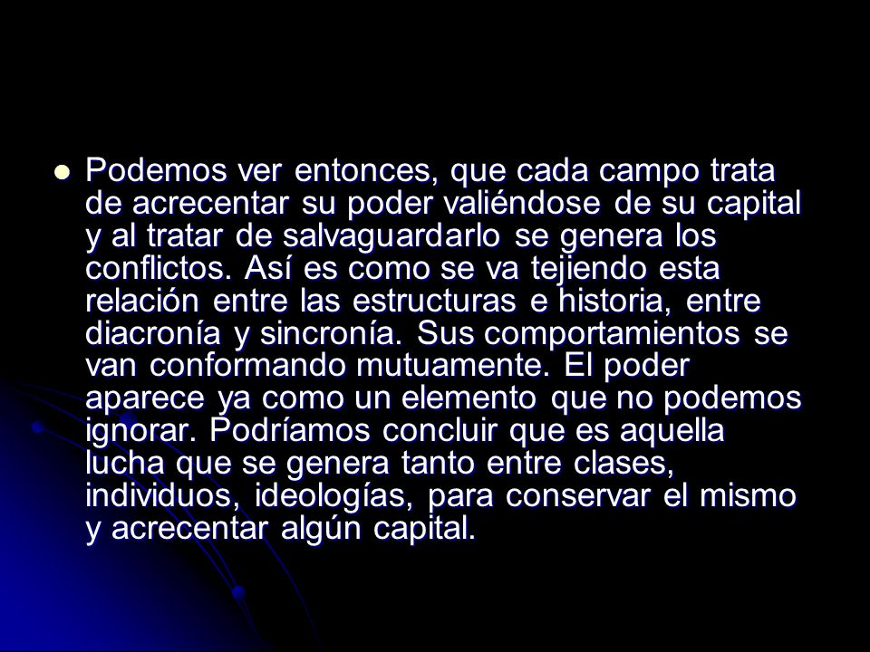 Podemos ver entonces, que cada campo trata de acrecentar su poder valiéndose de su capital y al tratar de salvaguardarlo se genera los conflictos.