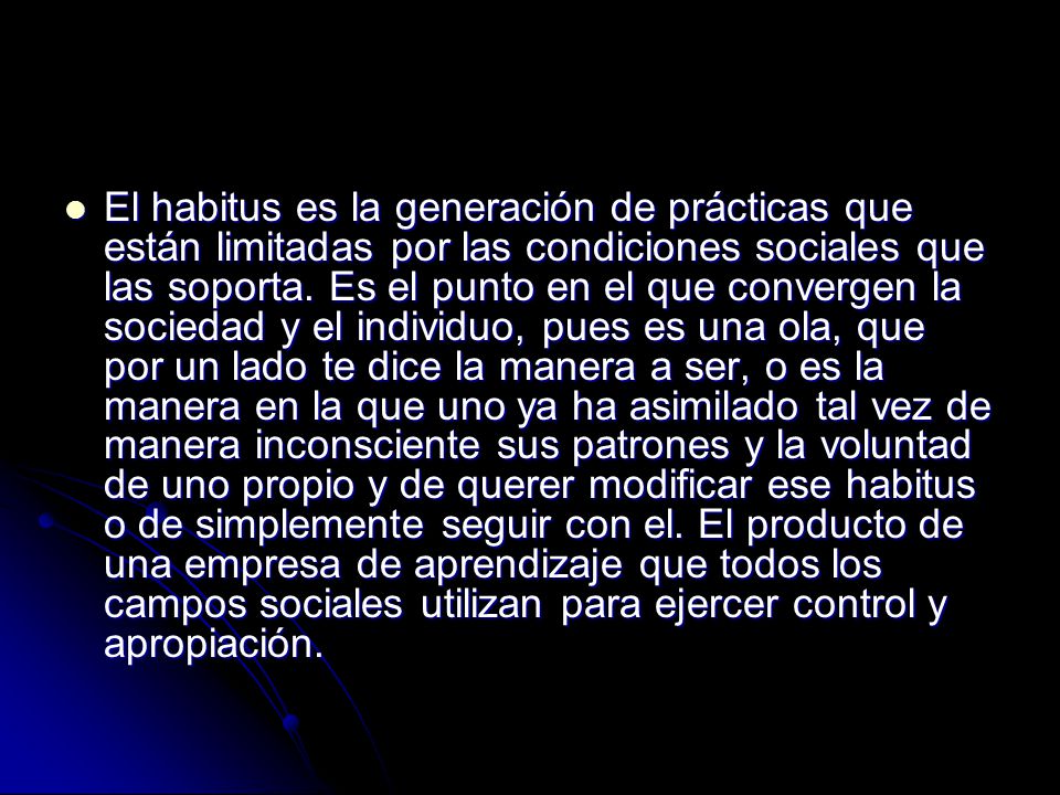El habitus es la generación de prácticas que están limitadas por las condiciones sociales que las soporta.