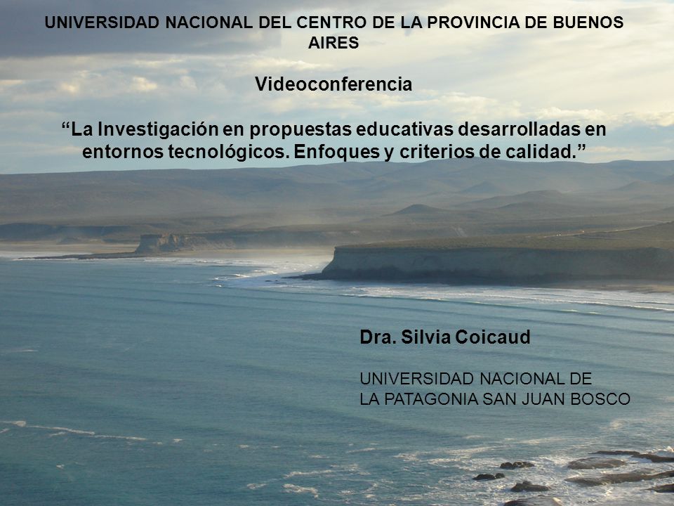 UNIVERSIDAD NACIONAL DEL CENTRO DE LA PROVINCIA DE BUENOS AIRES Videoconferencia La Investigación en propuestas educativas desarrolladas en entornos tecnológicos. Enfoques y criterios de calidad.