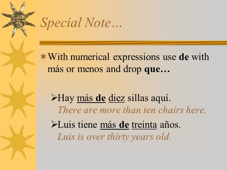 Special Note… With numerical expressions use de with más or menos and drop que… Hay más de diez sillas aquí. There are more than ten chairs here.