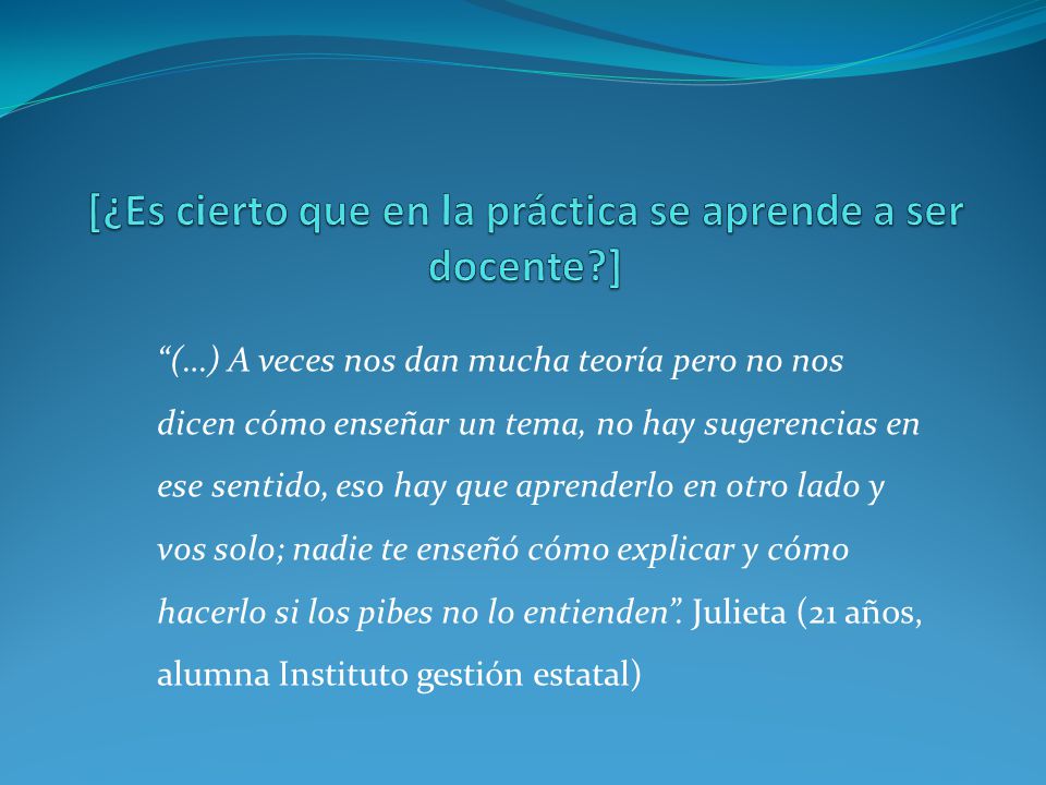 [¿Es cierto que en la práctica se aprende a ser docente ]