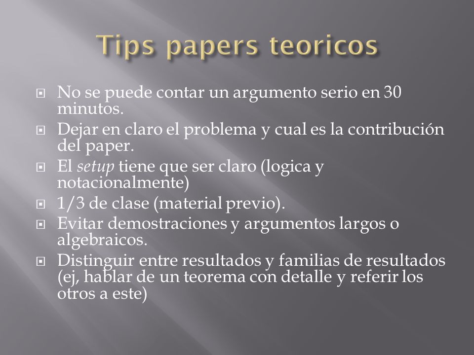Tips papers teoricos No se puede contar un argumento serio en 30 minutos. Dejar en claro el problema y cual es la contribución del paper.